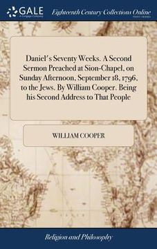 portada Daniel's Seventy Weeks. A Second Sermon Preached at Sion-Chapel, on Sunday Afternoon, September 18, 1796, to the Jews. By William Cooper. Being his Se (en Inglés)