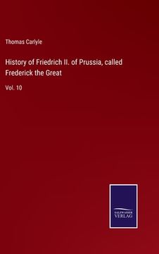 portada History of Friedrich ii. Of Prussia, Called Frederick the Great: Vol. 10 (en Inglés)