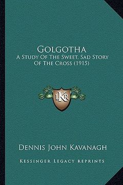 portada golgotha: a study of the sweet, sad story of the cross (1915) (in English)