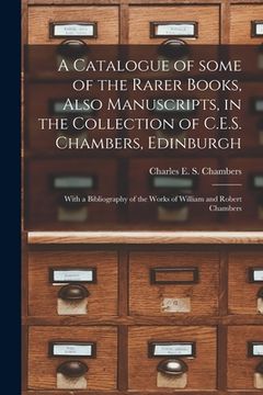 portada A Catalogue of Some of the Rarer Books, Also Manuscripts, in the Collection of C.E.S. Chambers, Edinburgh: With a Bibliography of the Works of William (en Inglés)