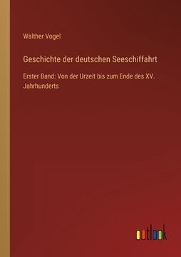 portada Geschichte der deutschen Seeschiffahrt: Erster Band: Von der Urzeit bis zum Ende des XV. Jahrhunderts (en Alemán)