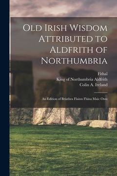 portada Old Irish Wisdom Attributed to Aldfrith of Northumbria: An Edition of Bríathra Flainn Fhína Maic Ossu (en Inglés)