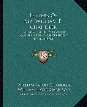 portada letters of mr. william e. chandler: relative to the so-called southern policy of president hayes (1878)
