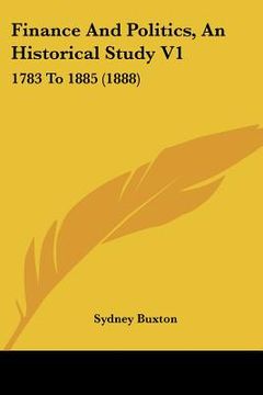 portada finance and politics, an historical study v1: 1783 to 1885 (1888) (en Inglés)