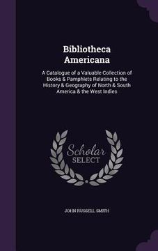 portada Bibliotheca Americana: A Catalogue of a Valuable Collection of Books & Pamphlets Relating to the History & Geography of North & South America (in English)