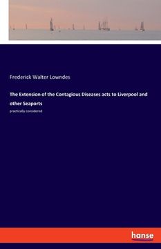 portada The Extension of the Contagious Diseases acts to Liverpool and other Seaports: practically considered (en Inglés)