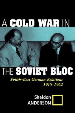 portada a cold war in the soviet bloc: polish-east german relations, 1945-1962 (en Inglés)