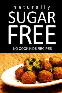 portada Naturally Sugar Free - No Cook Kids Recipes: Ultimate Sugar Free recipes cookbook series. Recipes for diabetics and diabetic weight loss (en Inglés)