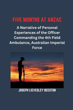 portada Five Months at Anzac: A Narrative of Personal Experiences of the Officer Commanding the 4th Field Ambulance, Australian Imperial Force (en Inglés)