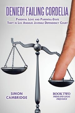 portada Denied! Failing Cordelia: Parental Love and Parental-State Theft in Los Angeles Juvenile Dependency Court: Book Two: Pride and Legal Prejudice (in English)