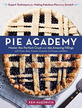 portada Pie Academy: Master the Perfect Crust and 255 Amazing Fillings: Master the Perfect Crust and 255 Amazing Fillings, With Fruits, Nuts, Creams,. For Making Fabulous Pies From Scratch 