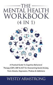 portada The Mental Health Workbook (4 in 1): A Practical Guide To Cognitive Behavioral Therapy (CBT), DBT & ACT for Overcoming Social Anxiety, Panic Attacks, (in English)