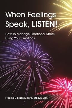 portada When Feelings Speak, LISTEN!: How To Manage Emotional Stress Using Your Emotions (en Inglés)