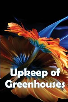 portada Upkeep of Greenhouses: Build Your own Greenhouses, Hoophouses, Cold Frames, and Greenhouse Accessories, 2nd Edition (en Inglés)