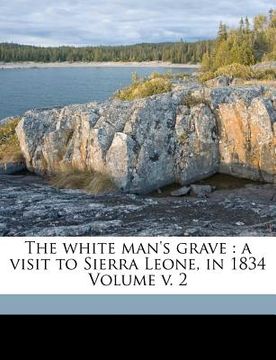 portada the white man's grave: a visit to sierra leone, in 1834 volume v. 2 (in English)