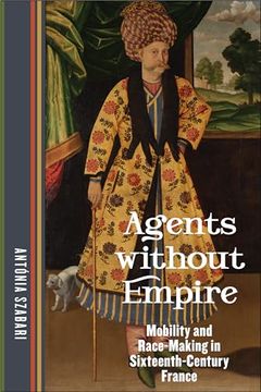portada Agents Without Empire: Mobility and Race-Making in Sixteenth-Century France