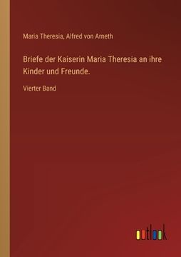 portada Briefe der Kaiserin Maria Theresia an ihre Kinder und Freunde.: Vierter Band (en Alemán)