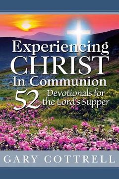 portada Experiencing CHRIST In Communion: 52 Devotionals for the Lord's Supper (en Inglés)