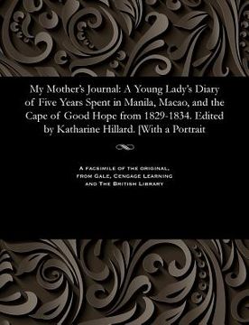 portada My Mother's Journal: A Young Lady's Diary of Five Years Spent in Manila, Macao, and the Cape of Good Hope from 1829-1834. Edited by Kathari (en Inglés)