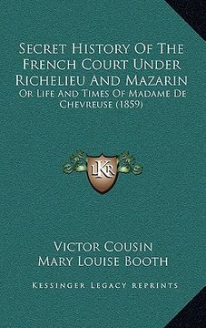 portada secret history of the french court under richelieu and mazarin: or life and times of madame de chevreuse (1859) (en Inglés)