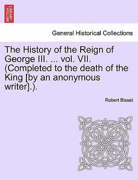 portada the history of the reign of george iii. ... vol. vii. (completed to the death of the king [by an anonymous writer].). (en Inglés)