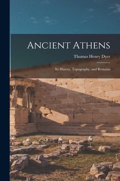 portada Ancient Athens [microform]: Its History, Topography, and Remains (en Inglés)