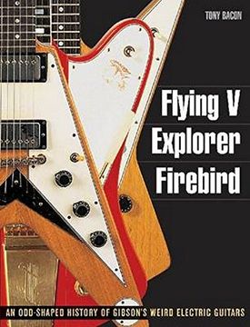 flying v, explorer, firebird,an odd-shaped history of gibson`s weird electric guitars (en Inglés)