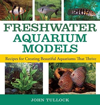portada Freshwater Aquarium Models: Recipes for Creating Beautiful Aquariums That Thrive (en Inglés)