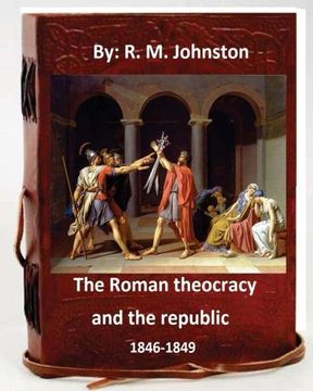 portada The Roman theocracy and the republic, 1846-1849. By: R. M. Johnston