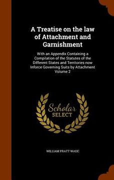 portada A Treatise on the law of Attachment and Garnishment: With an Appendix Containing a Compilation of the Statutes of the Different States and Territories (in English)