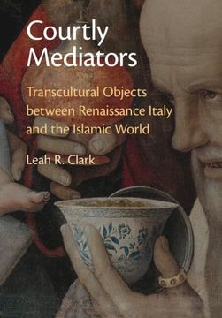 portada Courtly Mediators: Transcultural Objects Between Renaissance Italy and the Islamic World