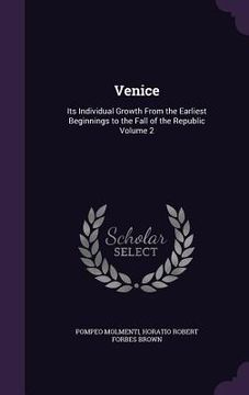 portada Venice: Its Individual Growth From the Earliest Beginnings to the Fall of the Republic Volume 2
