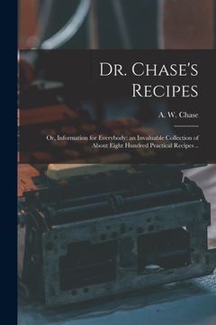 portada Dr. Chase's Recipes; or, Information for Everybody: an Invaluable Collection of About Eight Hundred Practical Recipes .. (in English)