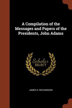 portada A Compilation of the Messages and Papers of the Presidents, John Adams (in English)