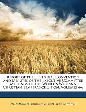 portada report of the ... biennial convention and minutes of the executive committee meetings of the world's woman's christian temperance union, volumes 4-6