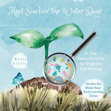 portada Meet Sinclair the Water Bear: A Fun Introduction to Organic Gardening for Young Learners (en Inglés)