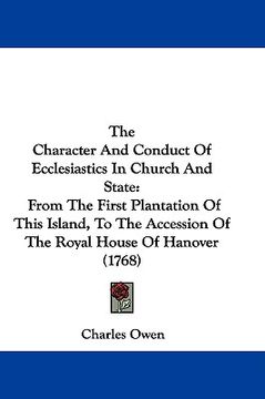 portada the character and conduct of ecclesiastics in church and state: from the first plantation of this island, to the accession of the royal house of hanov