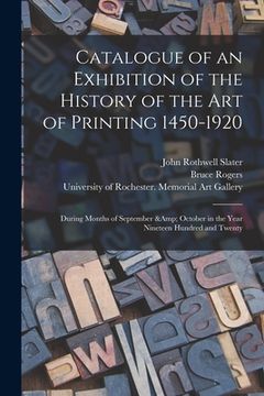 portada Catalogue of an Exhibition of the History of the Art of Printing 1450-1920: During Months of September & October in the Year Nineteen Hundred and Twen (en Inglés)