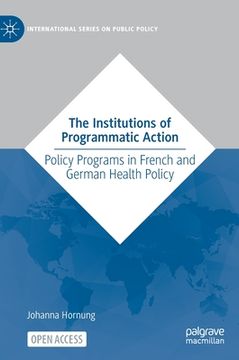 portada The Institutions of Programmatic Action: Policy Programs in French and German Health Policy