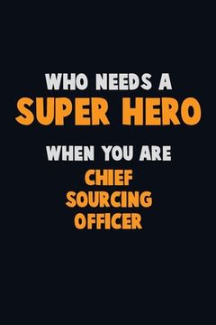 portada Who Need A SUPER HERO, When You Are Chief sourcing officer: 6X9 Career Pride 120 pages Writing Notebooks (en Inglés)