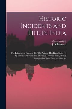 portada Historic Incidents and Life in India: the Information Contained in This Volume Has Been Collected by Personal Research and Extensive Travel in India, (en Inglés)