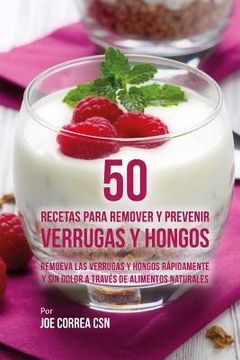 portada 50 Recetas Para Remover y Prevenir Verrugas y Hongos: Remueva las Verrugas y Hongos Rápidamente y Sin Dolor a Través de Alimentos Naturales