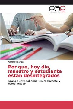 portada Por Que, hoy Dia, Maestro y Estudiante Estan Desintegrados: Acaso Existe Soberbia, en el Docente y Estudiantado