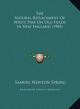 portada the natural replacement of white pine on old fields in new england (1905) (en Inglés)