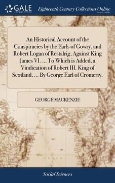 portada An Historical Account of the Conspiracies by the Earls of Gowry, and Robert Logan of Restalrig, Against King James VI. ... To Which is Added, a Vindic