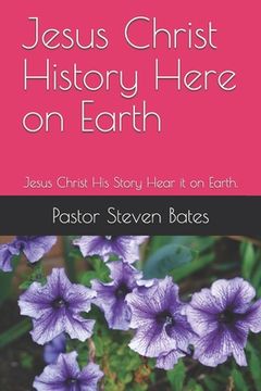 portada Jesus Christ History Here on Earth: Jesus Christ His Story Hear it on Earth. (en Inglés)