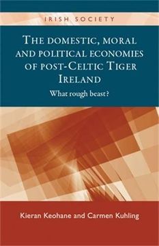 portada The Domestic, Moral and Political Economies of Post-Celtic Tiger Ireland: What Rough Beast? (Irish Society)