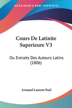 portada Cours De Latinite Superieure V3: Ou Extraits Des Auteurs Latins (1806) (en Francés)