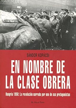portada En Nombre de la Clase Obrera: Hungría 1956: La Revolución Narrada por uno de sus Protagonistas (in Spanish)