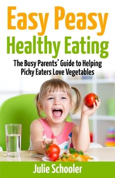 portada Easy Peasy Healthy Eating: The Busy Parents' Guide to Helping Picky Eaters Love Vegetables (in English)
